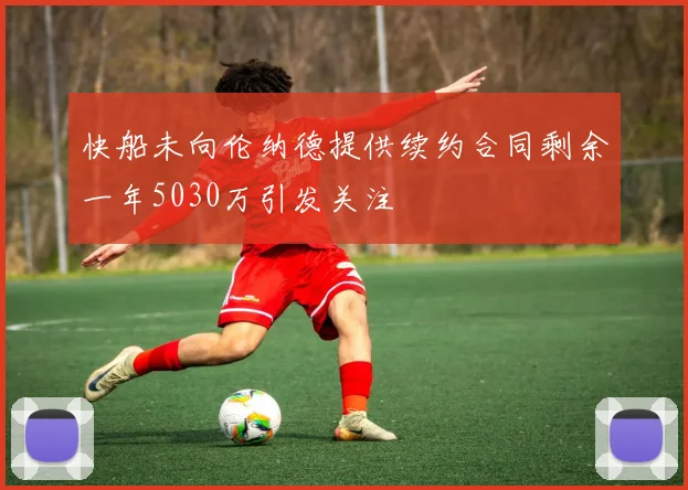 快船未向伦纳德提供续约合同剩余一年5030万引发关注