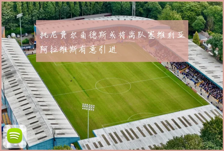 托尼费尔南德斯或将离队塞维利亚阿拉维斯有意引进
