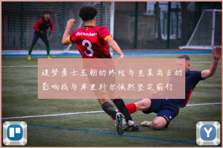 追梦勇士王朝的终结与克莱离去的影响我与库里科尔依然坚定前行