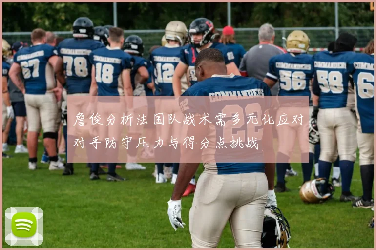 詹俊分析法国队战术需多元化应对对手防守压力与得分点挑战