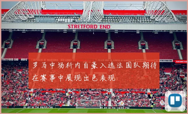 罗马中场科内自豪入选法国队期待在赛事中展现出色表现