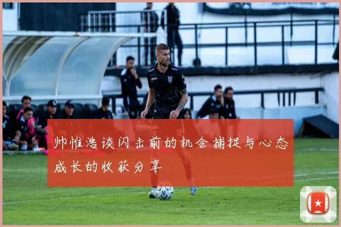 帅惟浩谈闪击前的机会捕捉与心态成长的收获分享
