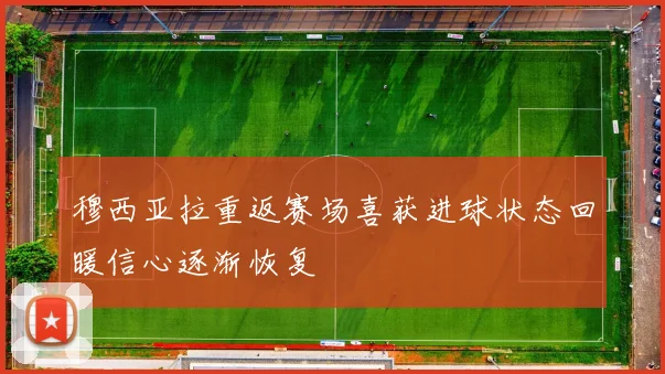 穆西亚拉重返赛场喜获进球状态回暖信心逐渐恢复