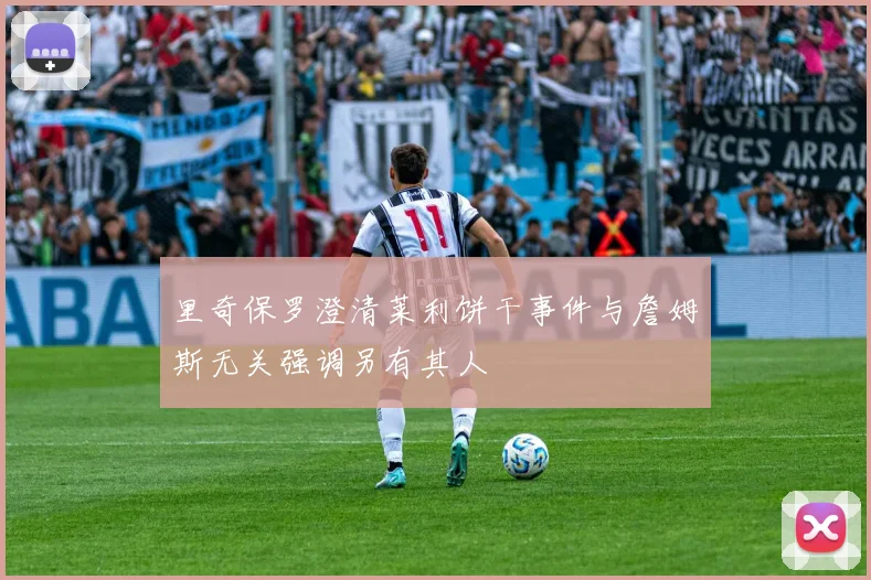 里奇保罗澄清莱利饼干事件与詹姆斯无关强调另有其人